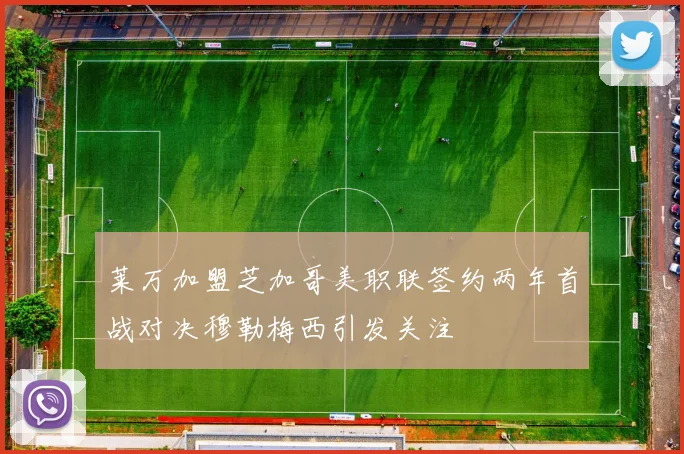 莱万加盟芝加哥美职联签约两年首战对决穆勒梅西引发关注