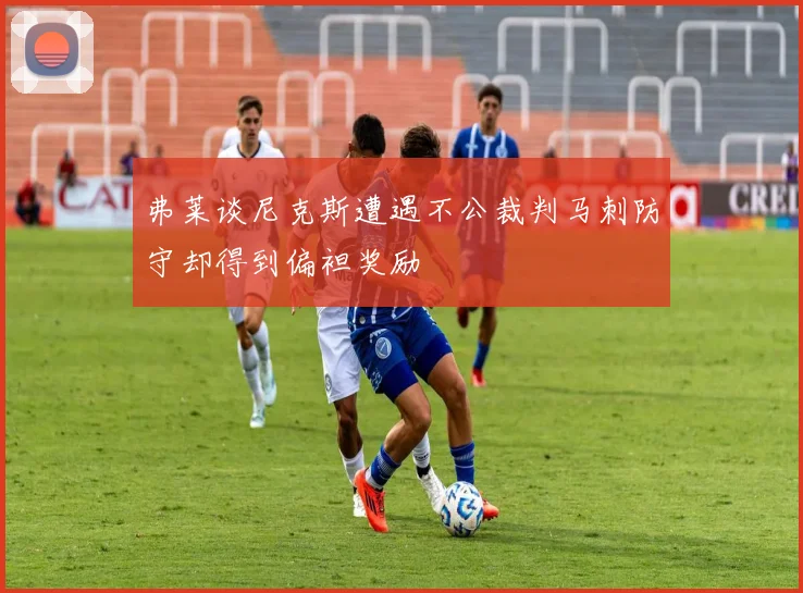 弗莱谈尼克斯遭遇不公裁判马刺防守却得到偏袒奖励