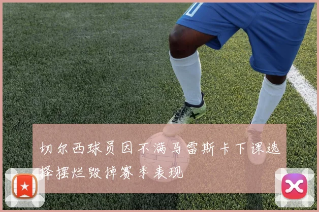 切尔西球员因不满马雷斯卡下课选择摆烂毁掉赛季表现