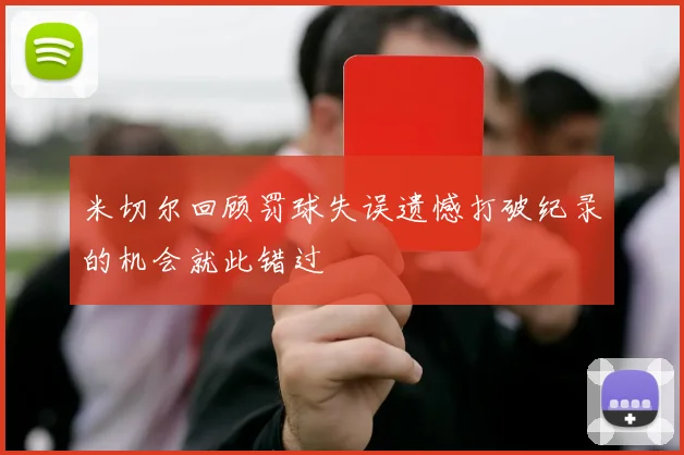 米切尔回顾罚球失误遗憾打破纪录的机会就此错过